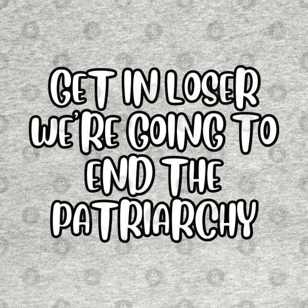 Get in loser we're going to end the patriarchy by Owlora Studios